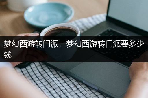 梦幻西游转门派，梦幻西游转门派要多少钱